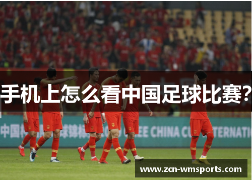 手机上怎么看中国足球比赛？
