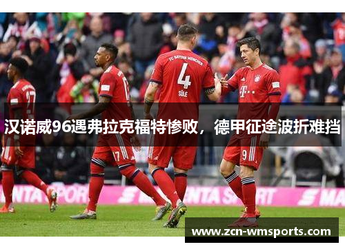汉诺威96遇弗拉克福特惨败，德甲征途波折难挡