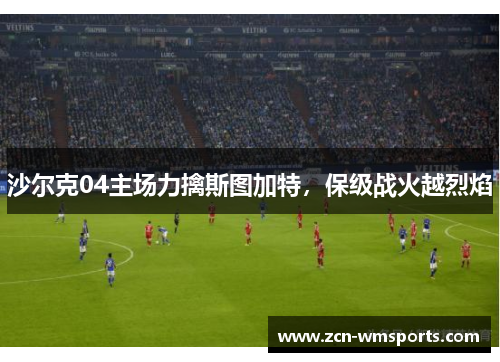 沙尔克04主场力擒斯图加特，保级战火越烈焰
