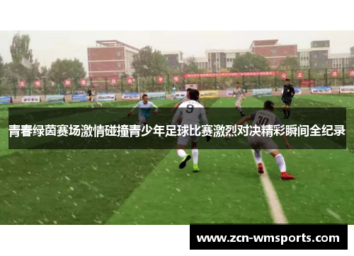 青春绿茵赛场激情碰撞青少年足球比赛激烈对决精彩瞬间全纪录