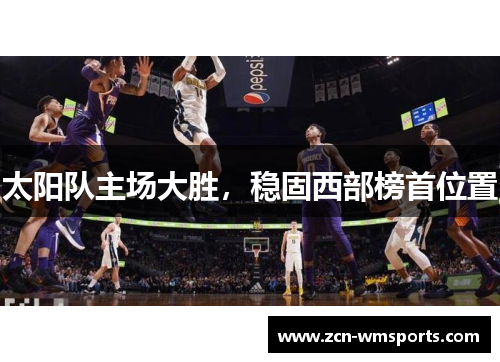 太阳队主场大胜，稳固西部榜首位置