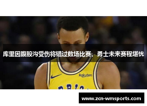 库里因腹股沟受伤将错过数场比赛，勇士未来赛程堪忧