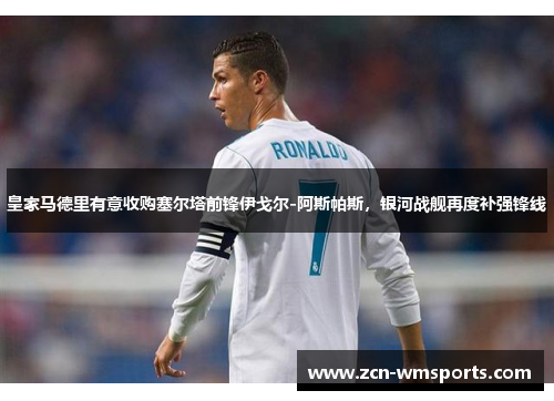 皇家马德里有意收购塞尔塔前锋伊戈尔-阿斯帕斯，银河战舰再度补强锋线