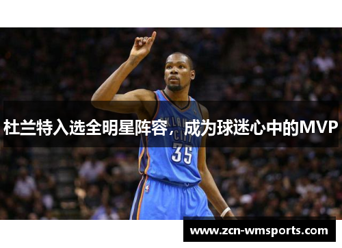 杜兰特入选全明星阵容，成为球迷心中的MVP