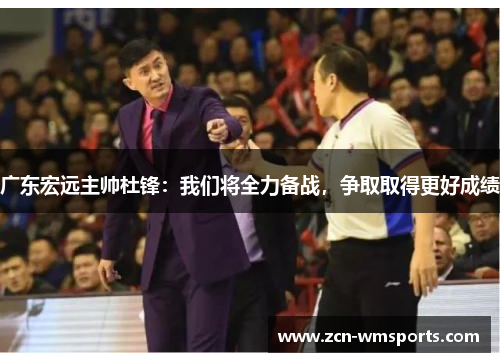 广东宏远主帅杜锋：我们将全力备战，争取取得更好成绩