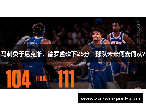 马刺负于尼克斯，德罗赞砍下25分，球队未来何去何从？