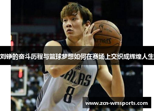 刘铮的奋斗历程与篮球梦想如何在赛场上交织成辉煌人生