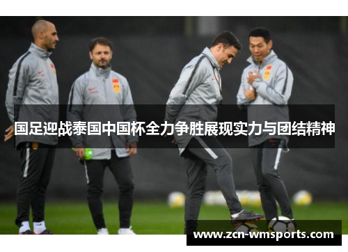 国足迎战泰国中国杯全力争胜展现实力与团结精神