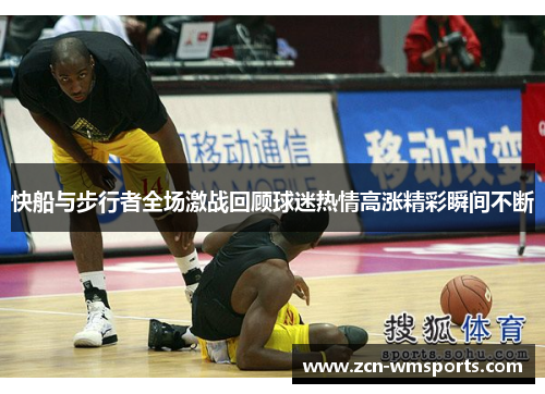 快船与步行者全场激战回顾球迷热情高涨精彩瞬间不断