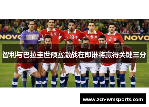 智利与巴拉圭世预赛激战在即谁将赢得关键三分