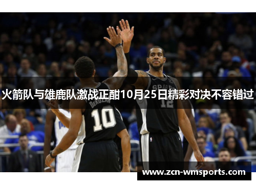 火箭队与雄鹿队激战正酣10月25日精彩对决不容错过