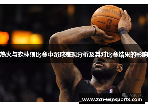 热火与森林狼比赛中罚球表现分析及其对比赛结果的影响
