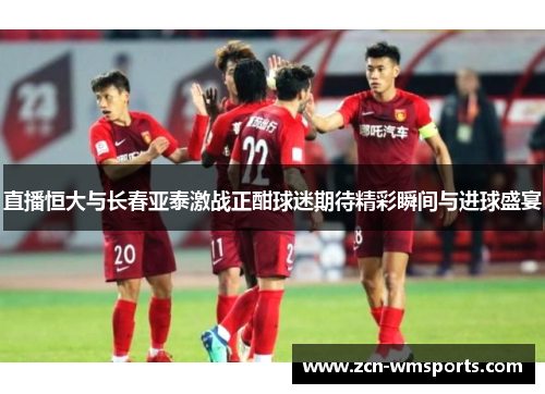 直播恒大与长春亚泰激战正酣球迷期待精彩瞬间与进球盛宴