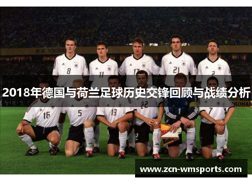 2018年德国与荷兰足球历史交锋回顾与战绩分析