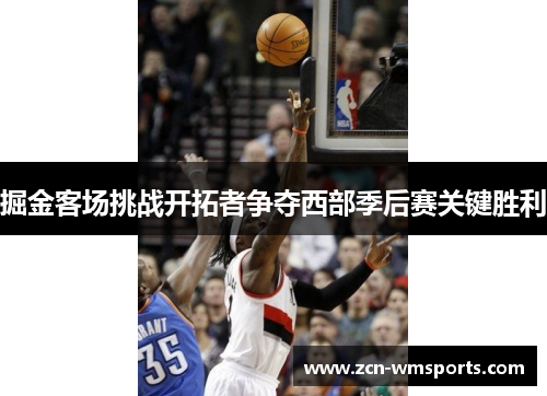 掘金客场挑战开拓者争夺西部季后赛关键胜利