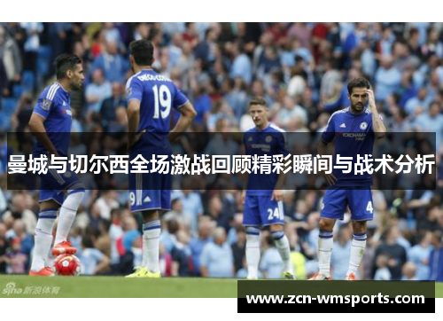 曼城与切尔西全场激战回顾精彩瞬间与战术分析