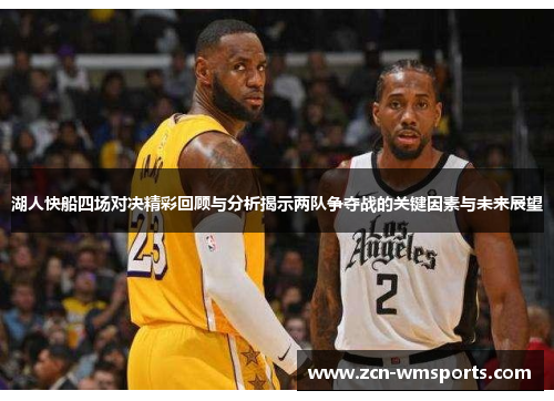 湖人快船四场对决精彩回顾与分析揭示两队争夺战的关键因素与未来展望