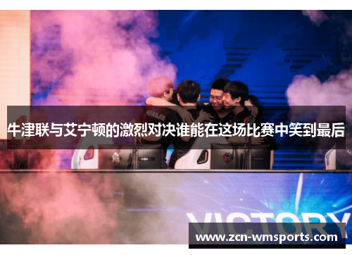 牛津联与艾宁顿的激烈对决谁能在这场比赛中笑到最后