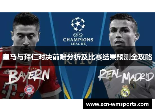 皇马与拜仁对决前瞻分析及比赛结果预测全攻略