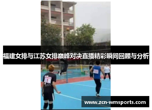 福建女排与江苏女排巅峰对决直播精彩瞬间回顾与分析