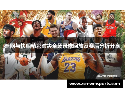 篮网与快船精彩对决全场录像回放及赛后分析分享